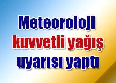 Meteoroloji kuvvetli yağış uyarısı yaptı