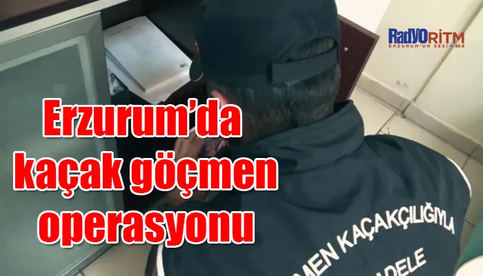 Erzurum’da kaçak göçmen operasyonu