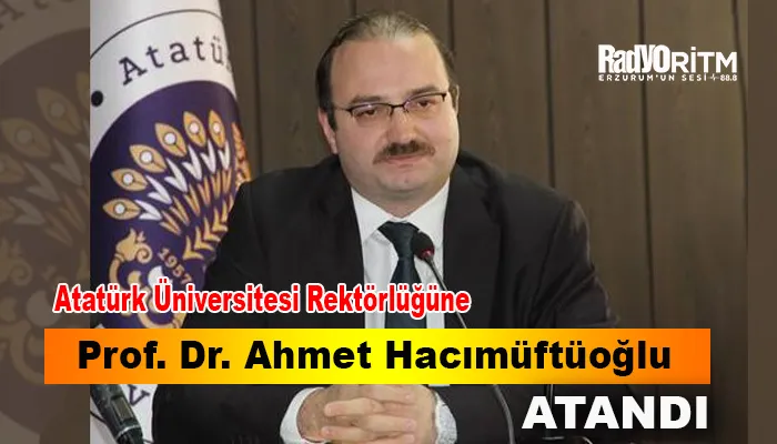 Atatürk Üniversitesi Rektörlüğüne Prof. Dr. Ahmet Hacımüftüoğlu atandı