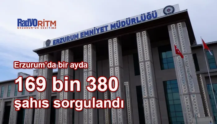 Erzurum’da bir ayda 169 bin 380 şahıs sorgulandı