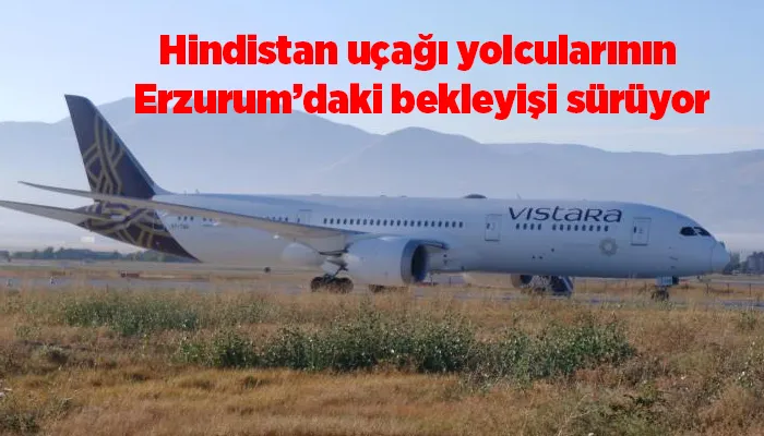 Hindistan uçağı yolcularının Erzurum’daki bekleyişi sürüyor