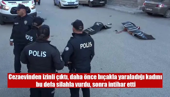 Cezaevinden izinli çıktı, daha önce bıçakla yaraladığı kadını bu defa silahla vurdu, sonra intihar etti
